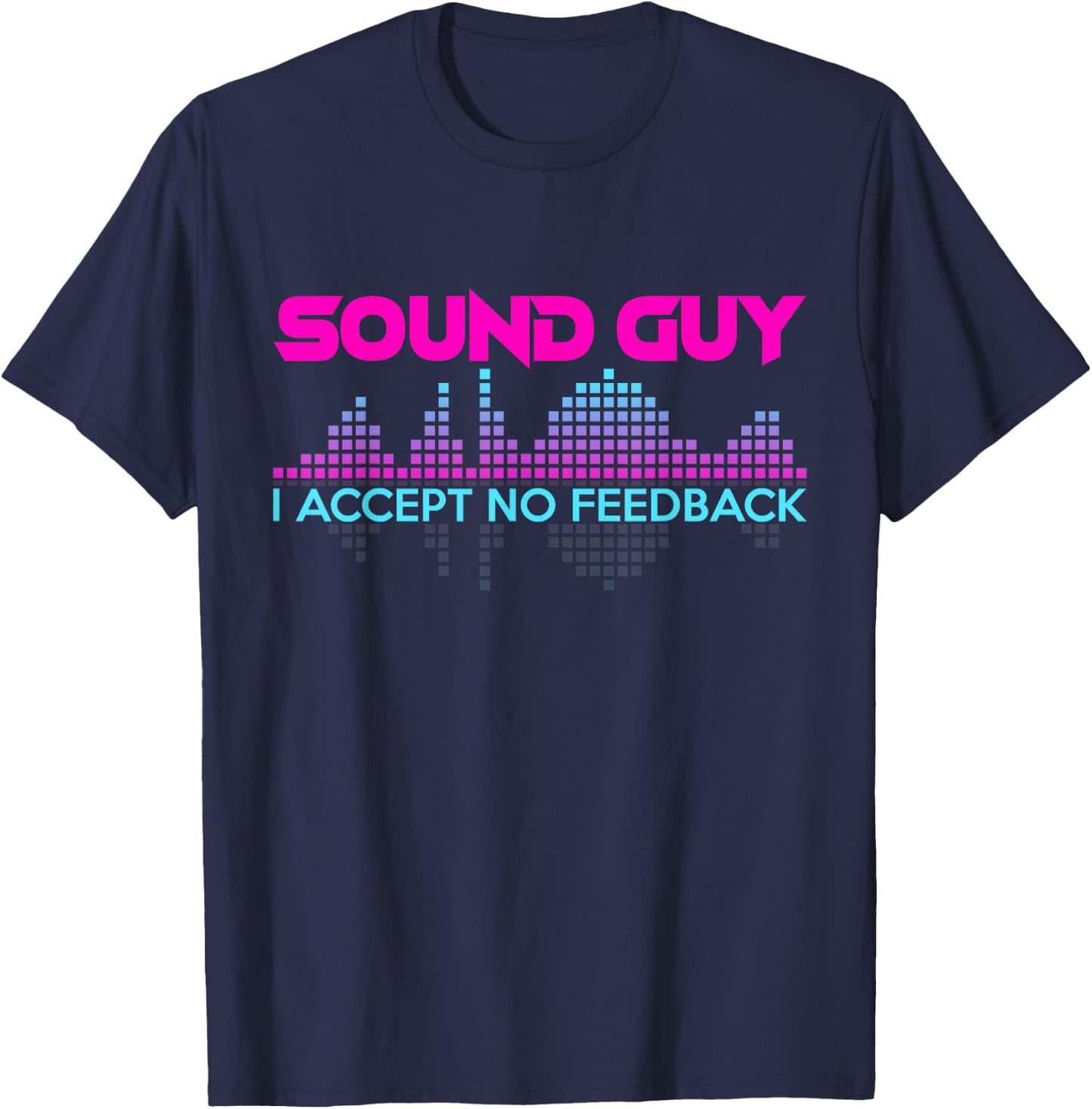 Sound Guy I Accept No Feedback for Audio and Sound Engineers T-Shirt - T-Shirt | Navy