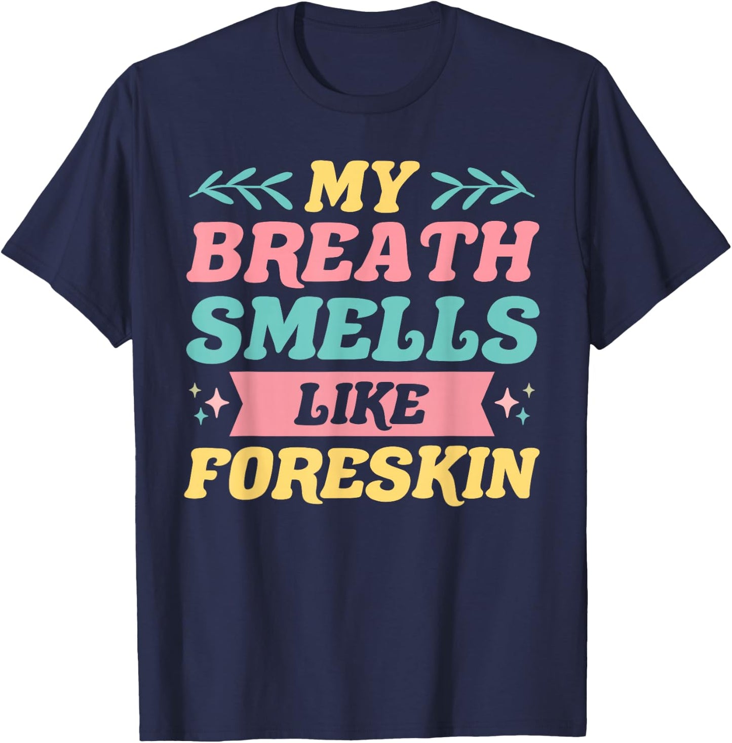 My Breath Smells Like Foreskin Funny Dirty Adult Humor T-Shirt - T-Shirt | Navy