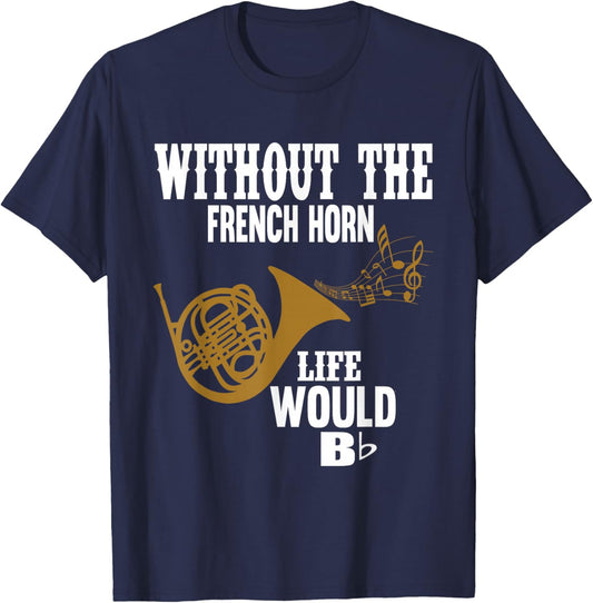 Without The French Horn Life Would Be B Flat T-Shirt - T-Shirt | Navy