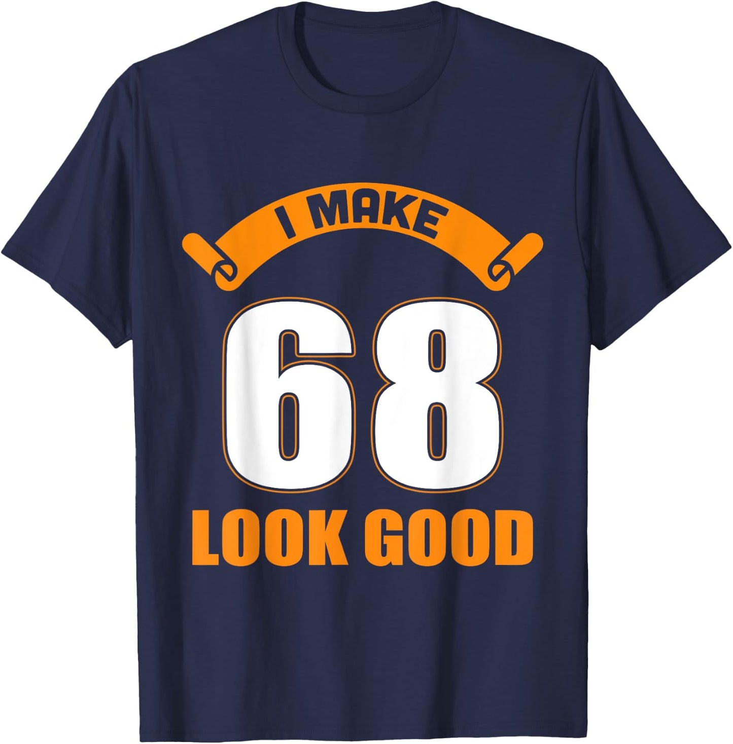 I Make 68 Years Old Look Good 68 Birthday Gift T-Shirt - T-Shirt | Navy
