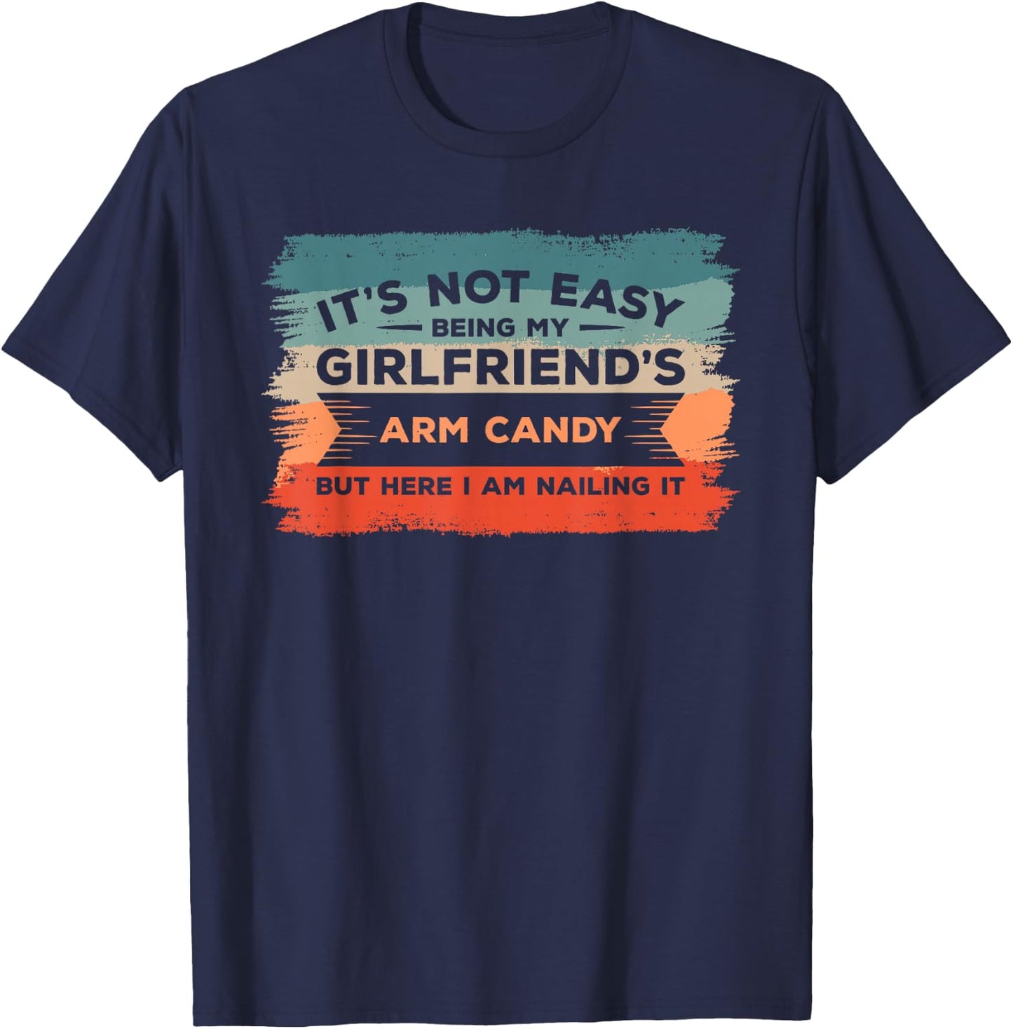 It's Not Easy Being My Girlfriend's Arm Candy But Here I Am T-Shirt - T-Shirt | Navy