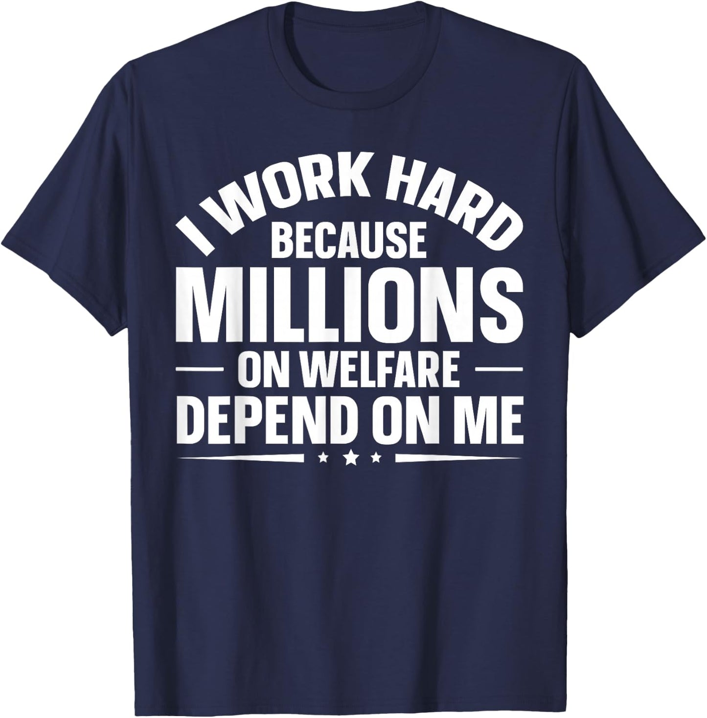 I Work Hard Because Millions On Welfare Depend On Me T-Shirt - T-Shirt | Navy