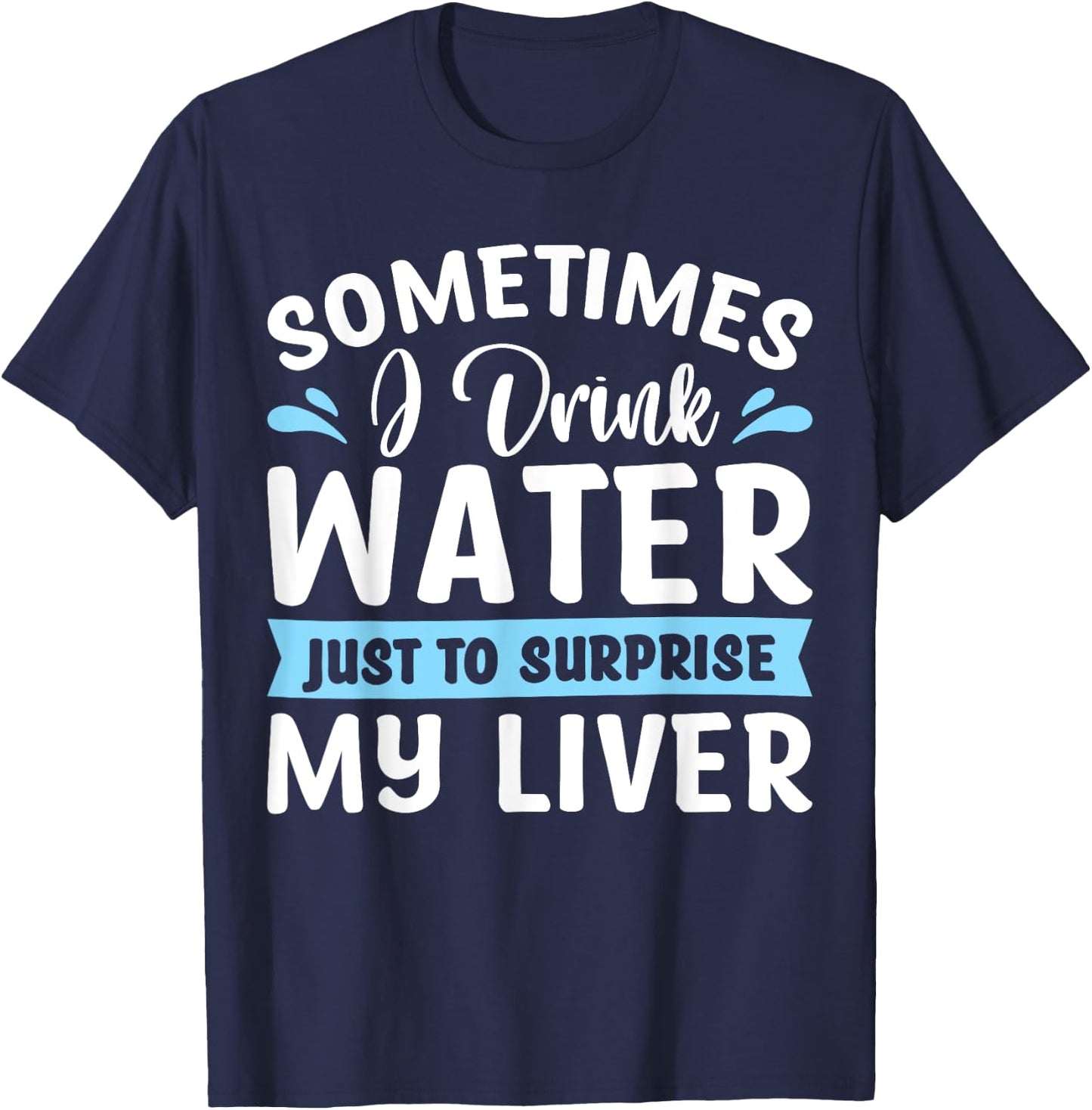 Sometimes I Drink Water Just To Surprise My Liver T-Shirt - T-Shirt | Navy