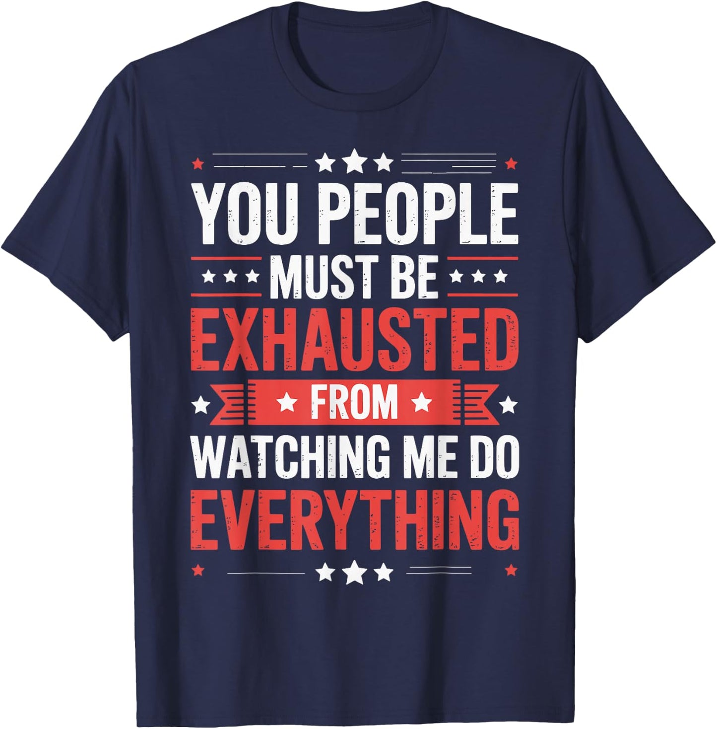 You People Must Be Exhausted From Watching Me Do Everything T-Shirt - T-Shirt | Navy