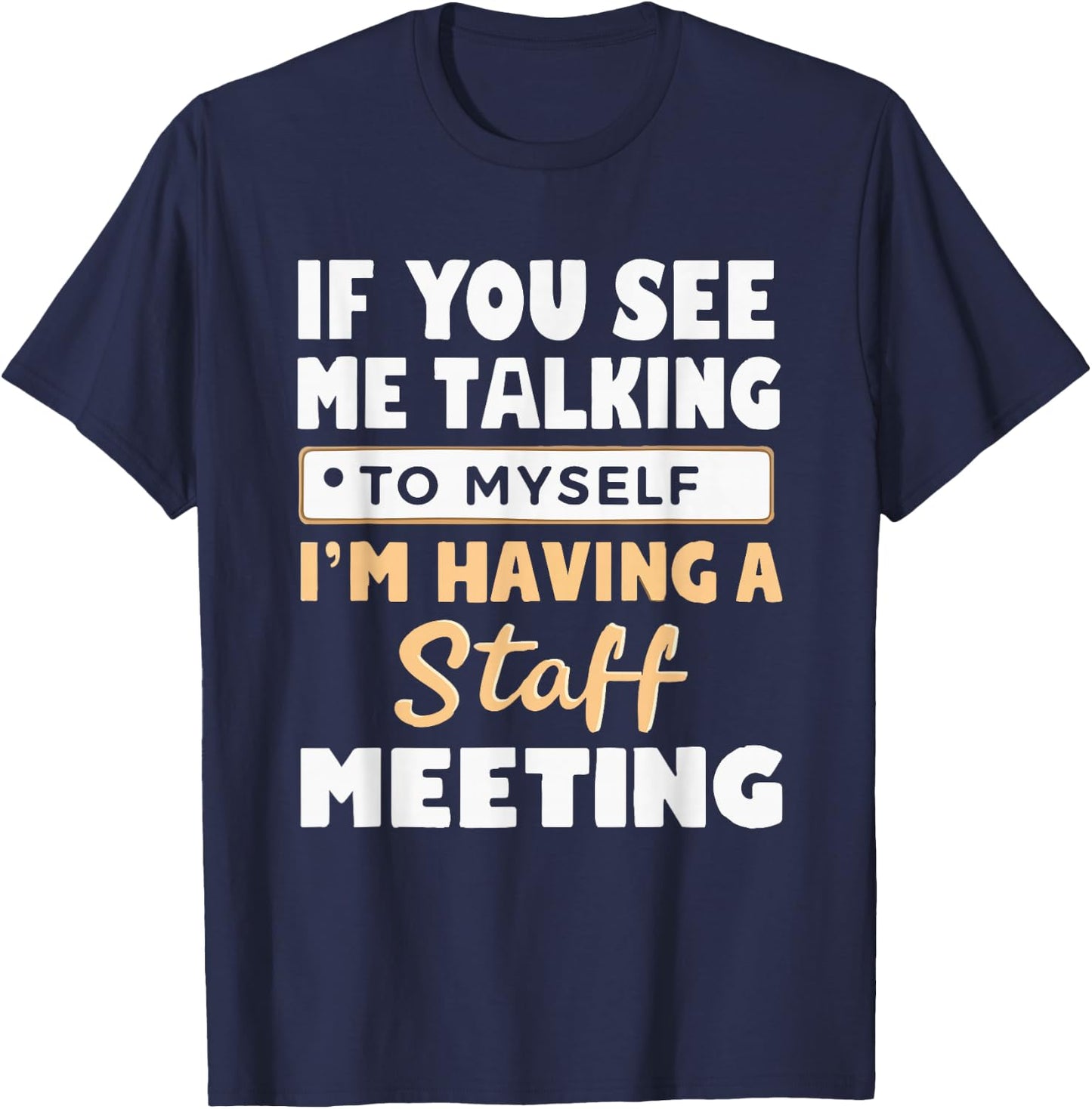If You See Me Talking to Myself I'm Having a Staff Meeting T-Shirt - T-Shirt | Navy