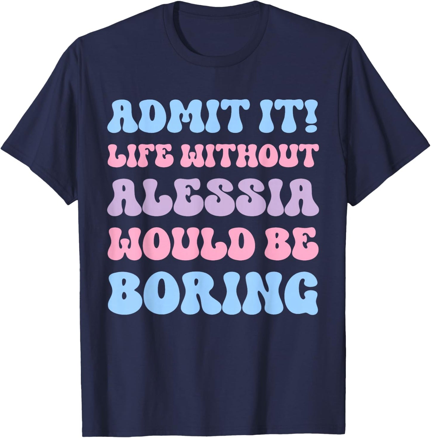 Admit It Life Without Alessia Would Be Boring Funny Birthday T-Shirt - T-Shirt | Navy