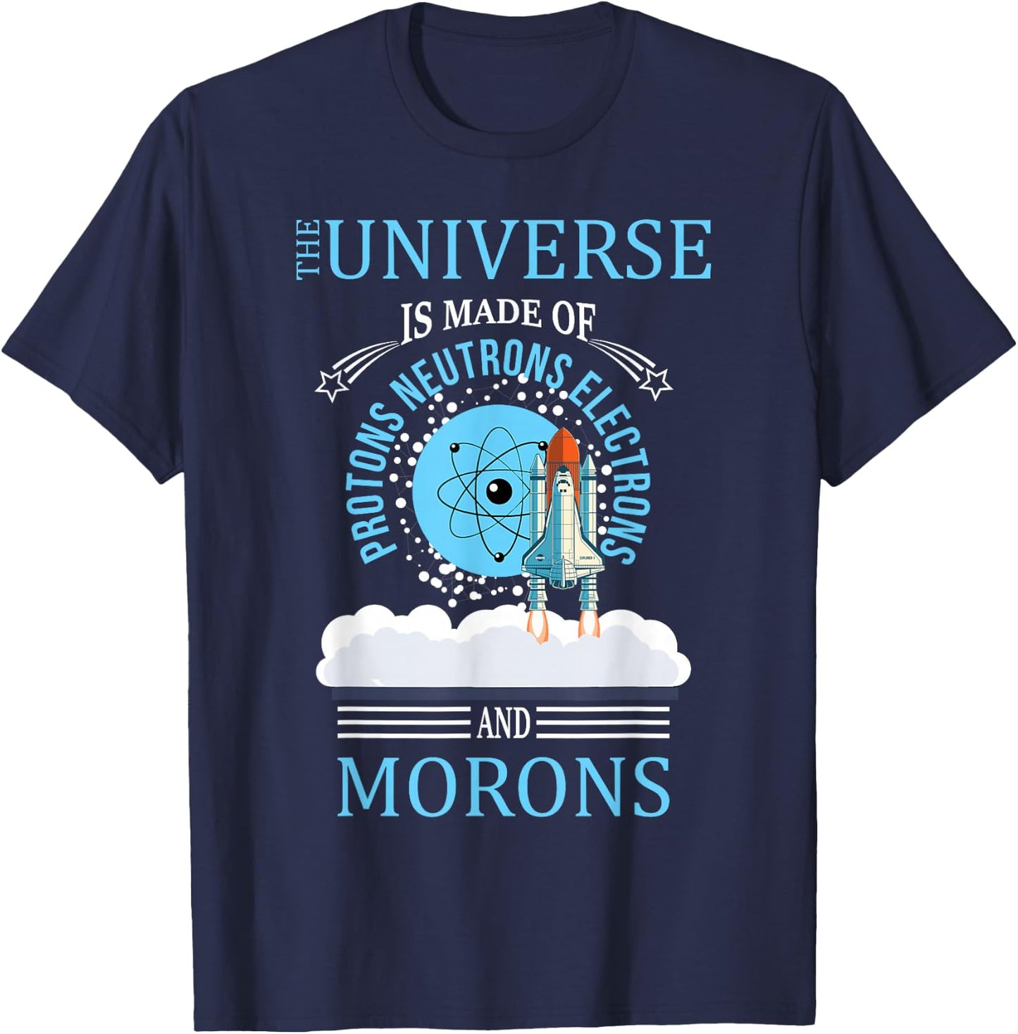 The Universe Is Made OF Protons Neutrons Electrons Morons T-Shirt - T-Shirt | Navy