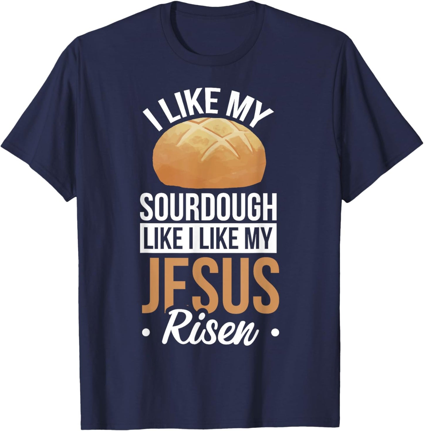 I Like My Sourdough Like I Like My Jesus Risen T-Shirt - T-Shirt | Navy