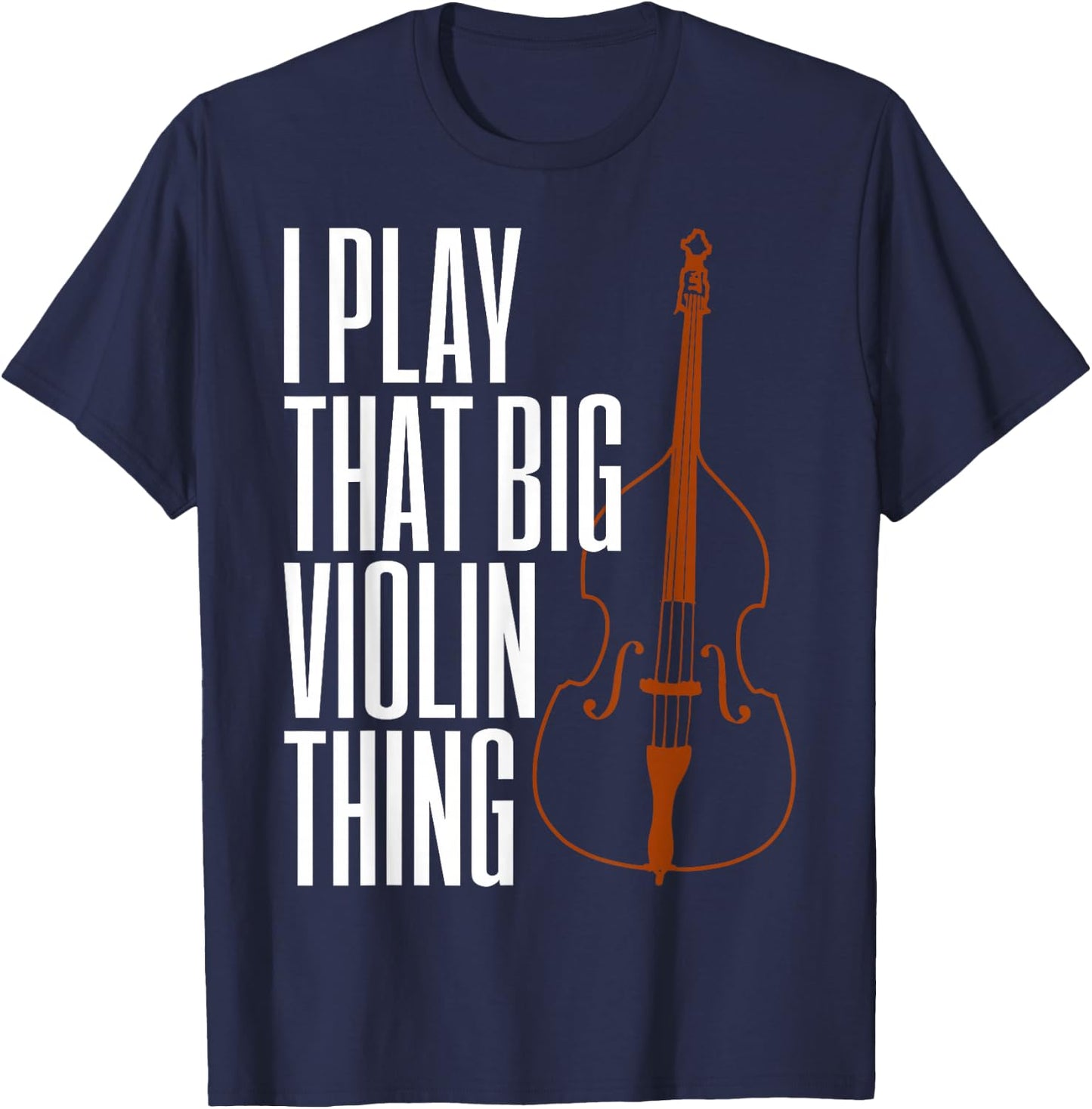 Double Bass I Play That Big Violin Thing Funny Gift T-Shirt - T-Shirt | Navy