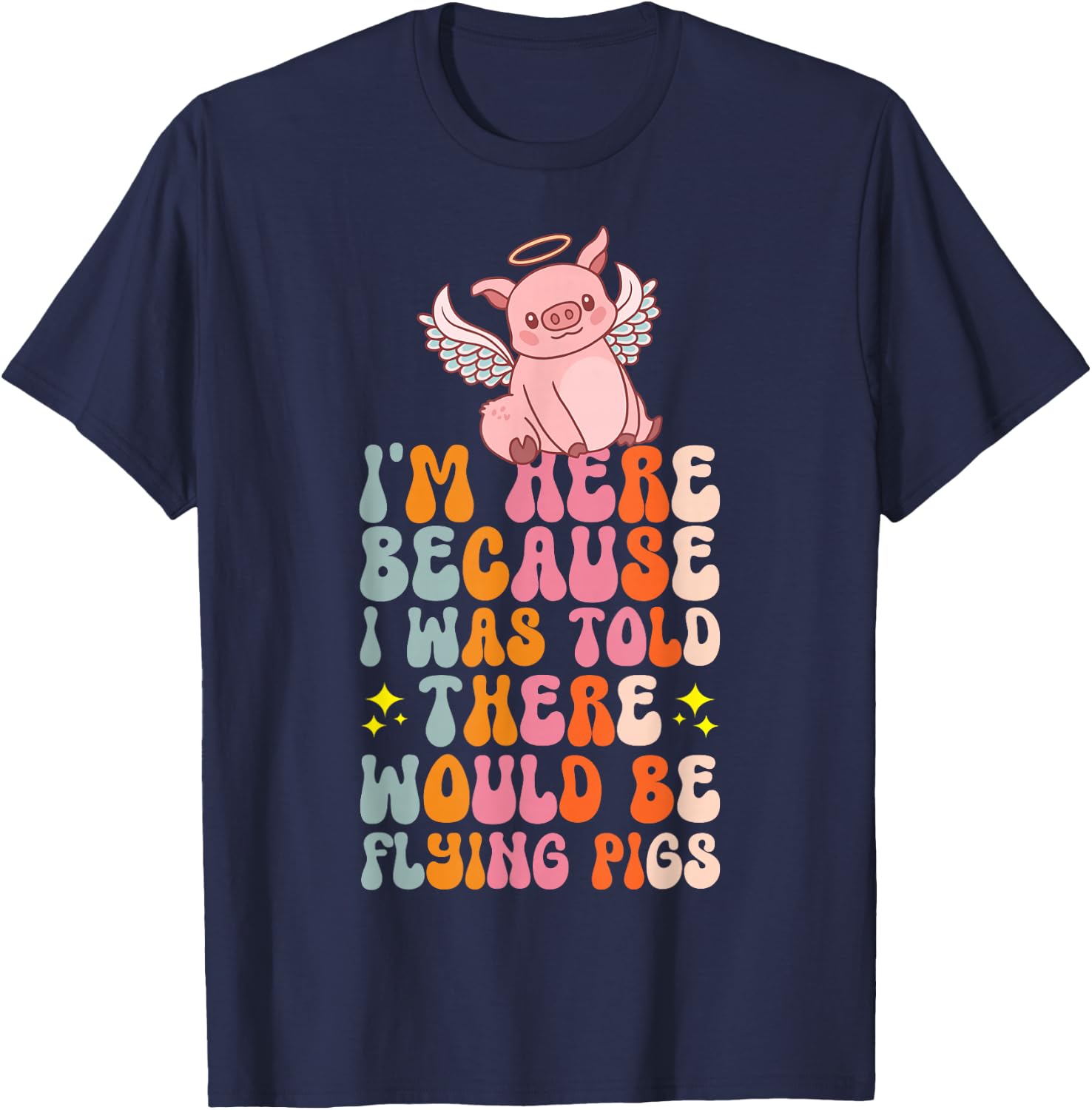 I'm Here Because I Was Told There Would Be Flying Pigs T-Shirt - T-Shirt | Navy