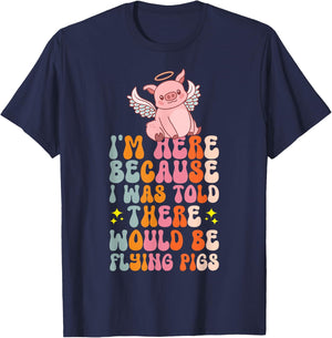 I'm Here Because I Was Told There Would Be Flying Pigs T-Shirt - T-Shirt | Navy