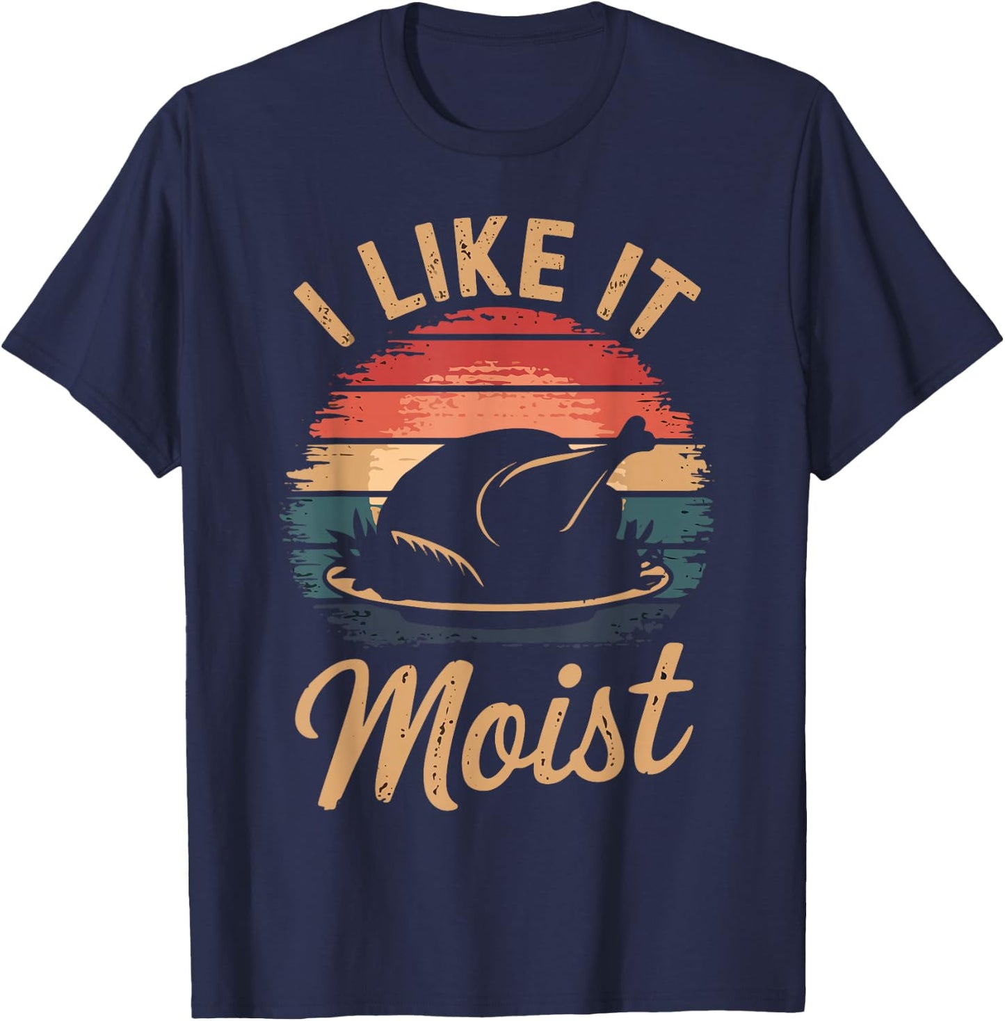 I Like It Moist Funny Saying Joke Thanksgiving Turkey Day T-Shirt - T-Shirt | Navy