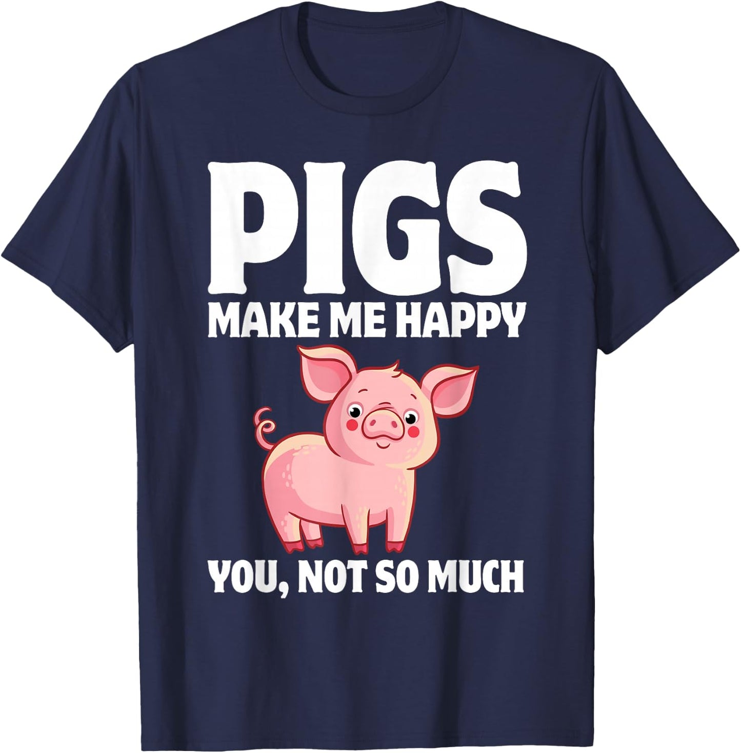 Pigs Make Me Happy You, Not So Much T-Shirt - T-Shirt | Navy