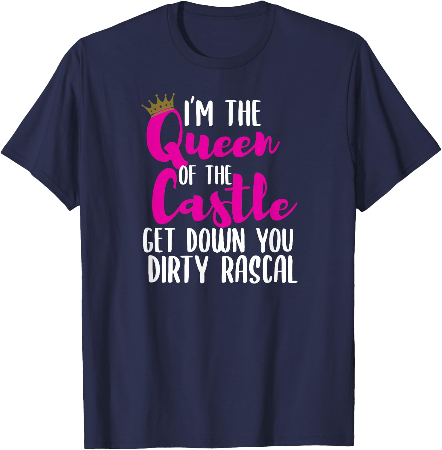 I’m The Queen of The Castle Get Down You Dirty Rascal Small T-Shirt - T-Shirt | Navy