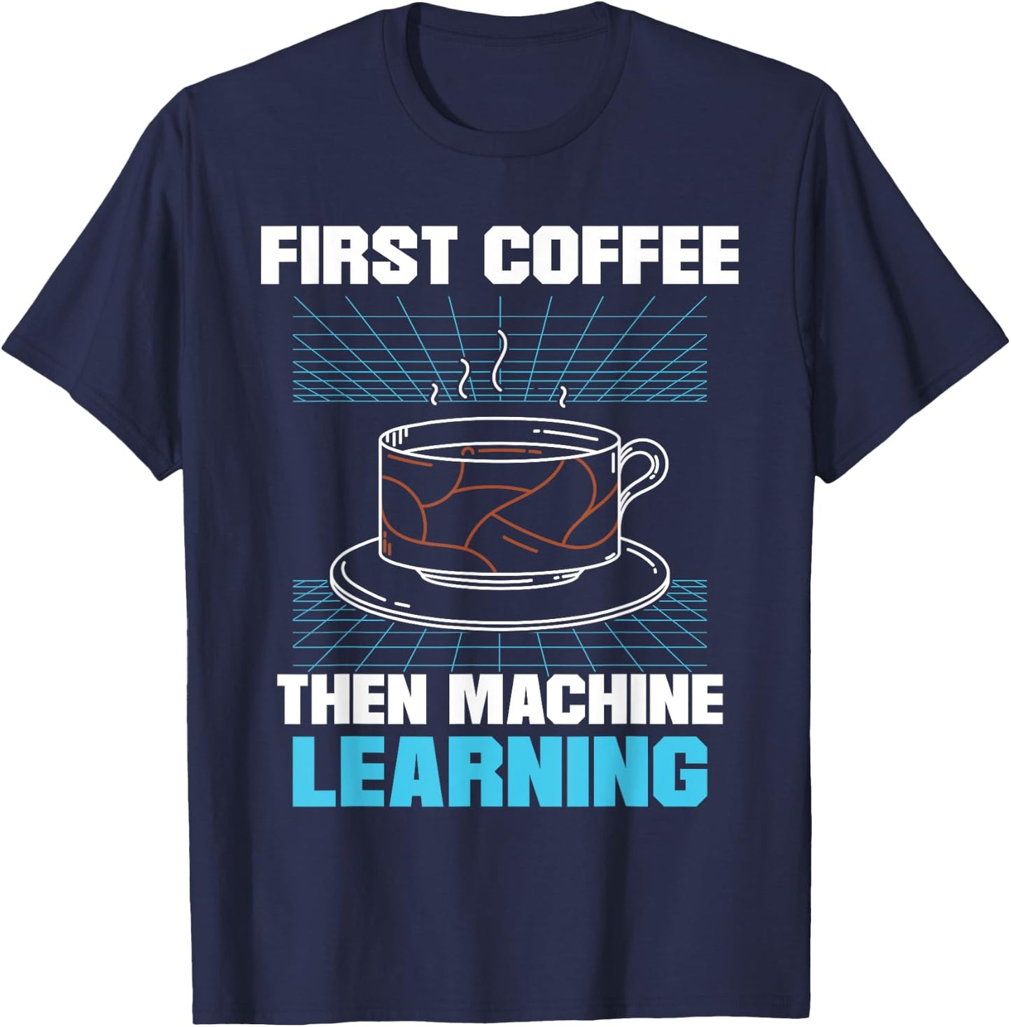 First Coffee Then Machine Learning Artificial Intelligence T-Shirt - T-Shirt | Navy