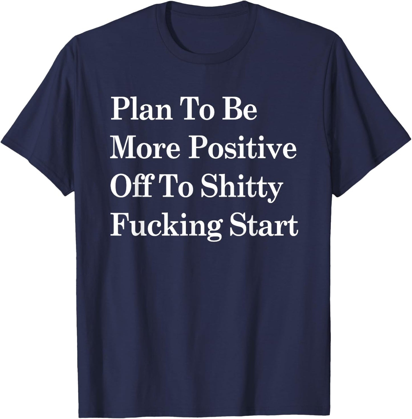 Plan To Be More Positive Off To Shitty Fucking Start T-Shirt - T-Shirt | Navy
