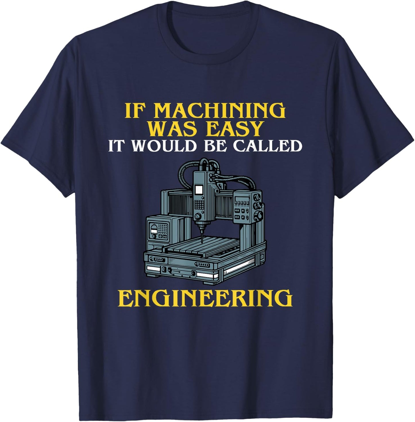 If Machining Was Easy, It Would Be Called Engineering CNC T-Shirt - T-Shirt | Navy