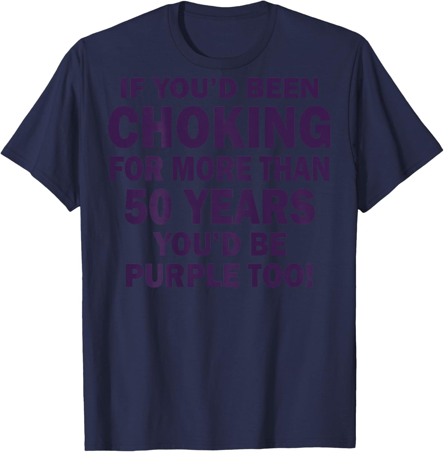 If You'd Been Choking For More Than 50 Years (on back) T-Shirt - T-Shirt | Navy