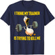 I Think My Trainer Is Trying To Kill Me Funny Workout Gym T-Shirt - T-Shirt | Navy