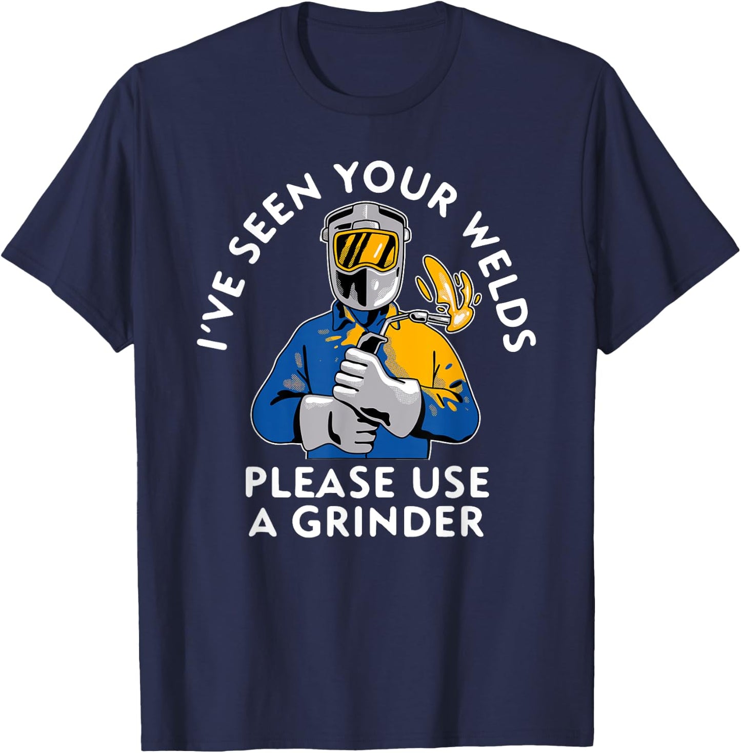 I've seen your Welds Please Use A Grinder T-Shirt - T-Shirt | Navy