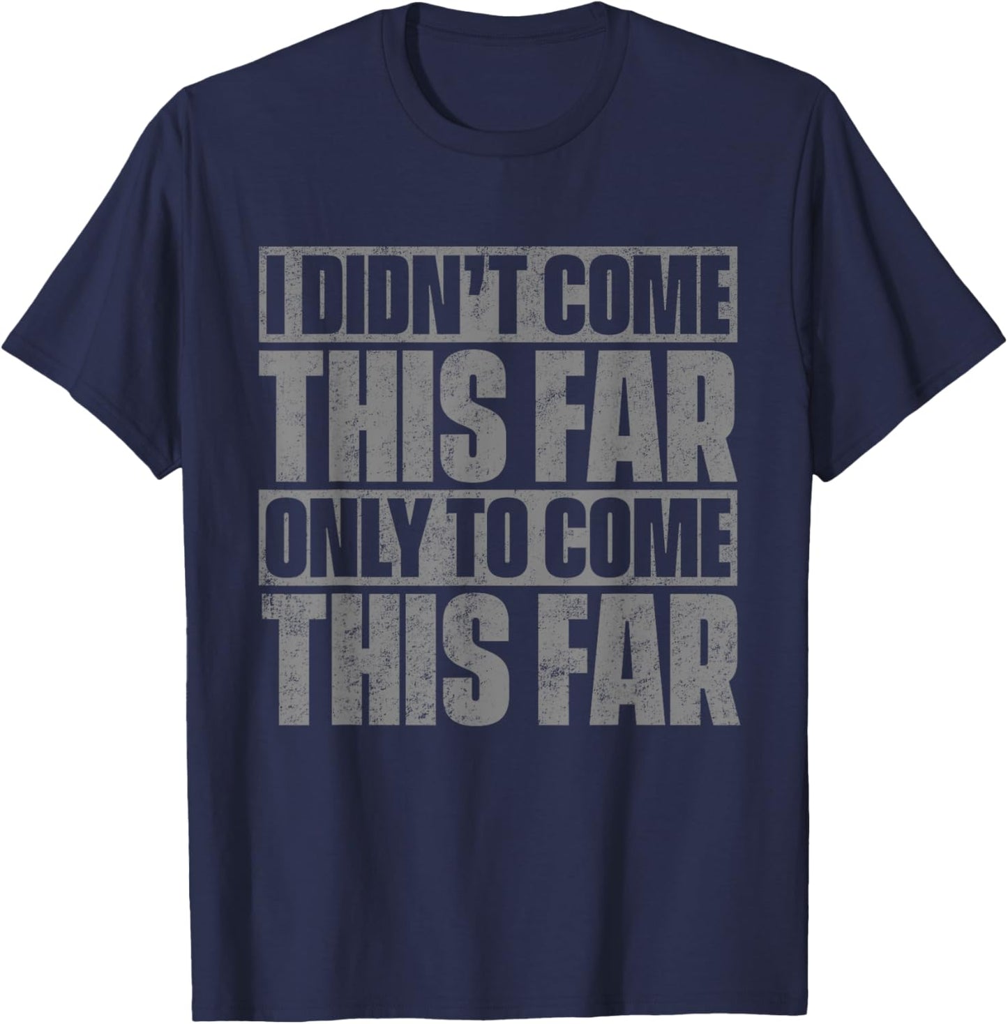 I Didn't Come This Far Only To Come This Far T-Shirt - T-Shirt | Navy