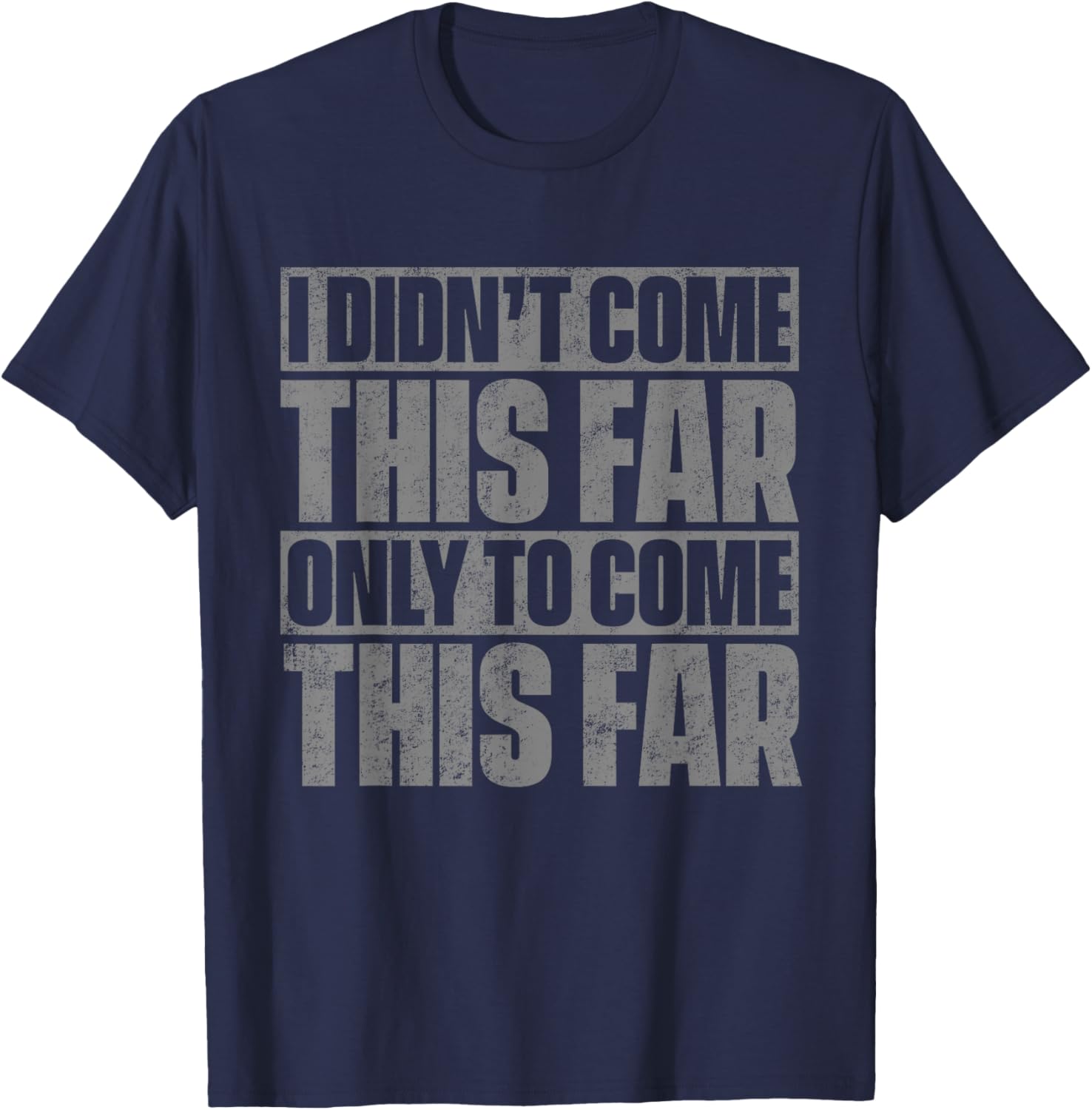 I Didn't Come This Far Only To Come This Far T-Shirt - T-Shirt | Navy