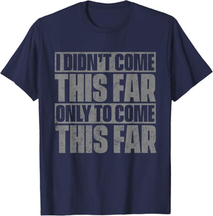 I Didn't Come This Far Only To Come This Far T-Shirt - T-Shirt | Navy