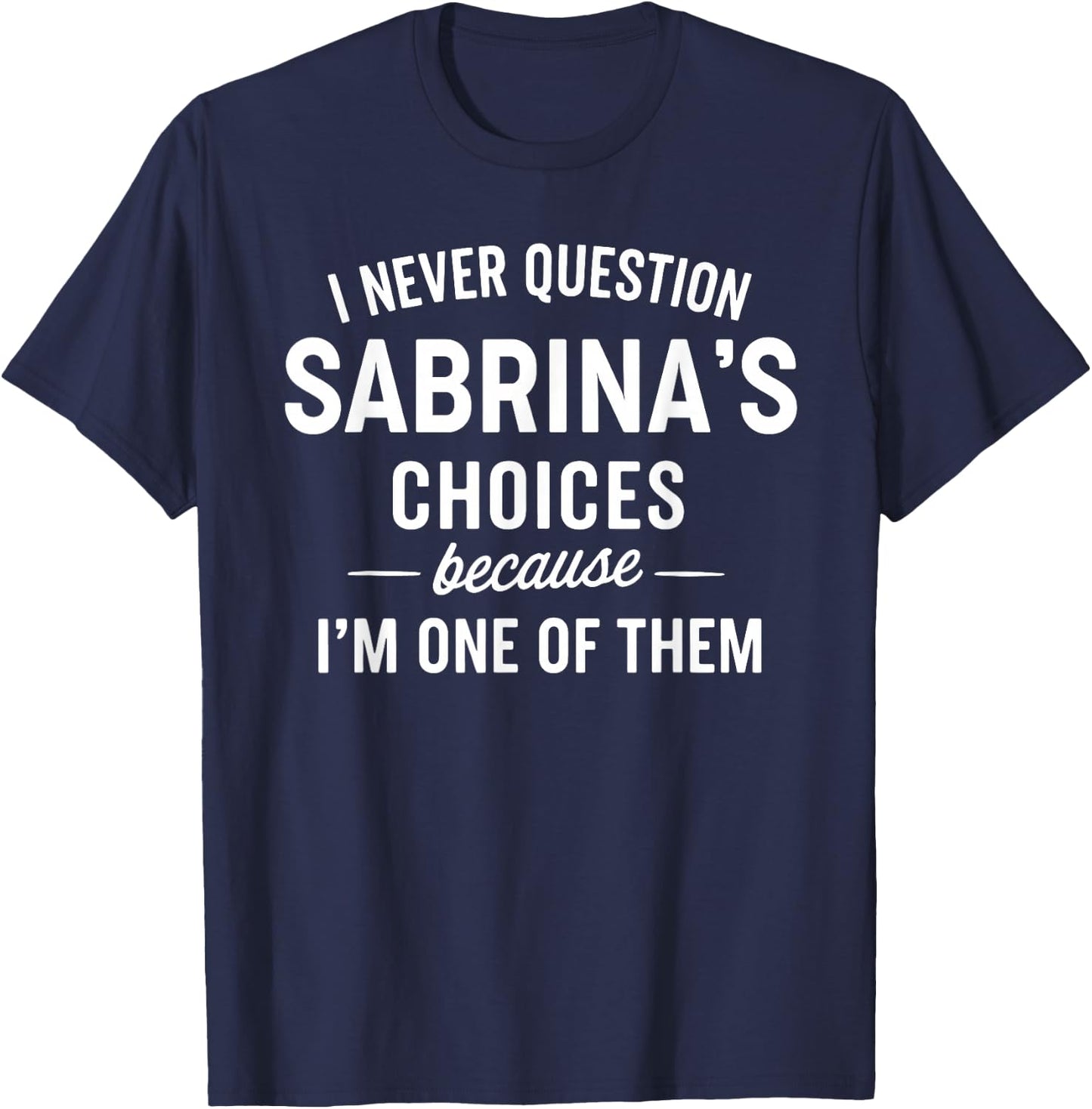 I Never Question SABRINA'S Choices Because I'm One of Them T-Shirt - T-Shirt | Navy