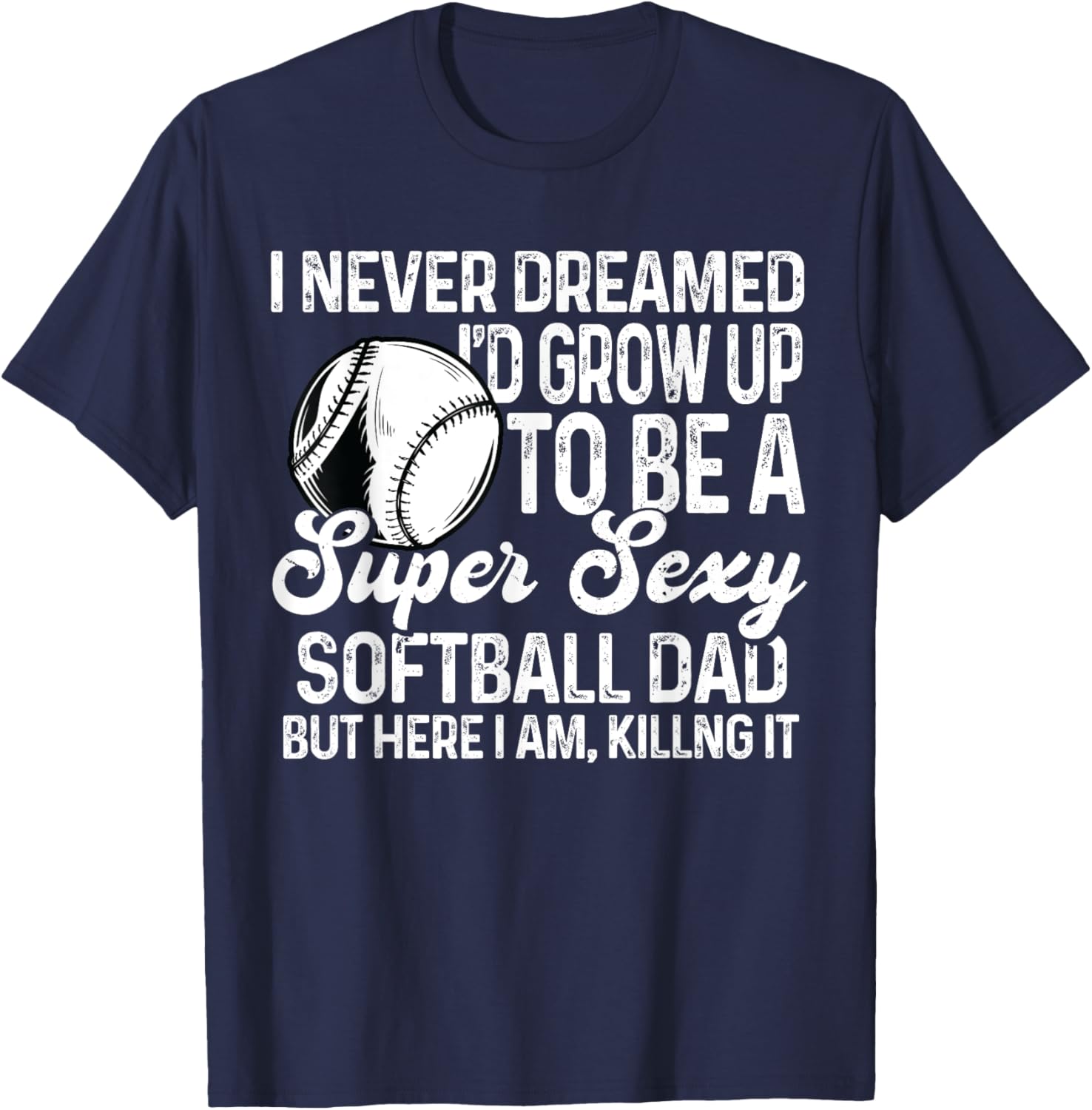 I Never Dreamed I'd Grow Up To Be A Sexy Softball Dad T-Shirt - T-Shirt | Navy
