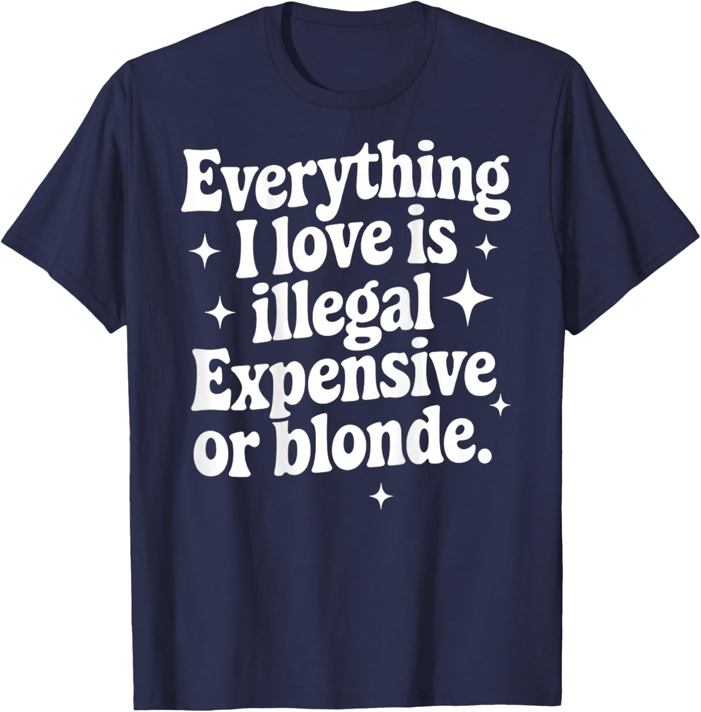 Everything I Love Is Illegal Expensive Or Blonde Funny Gifts T-Shirt - T-Shirt | Navy