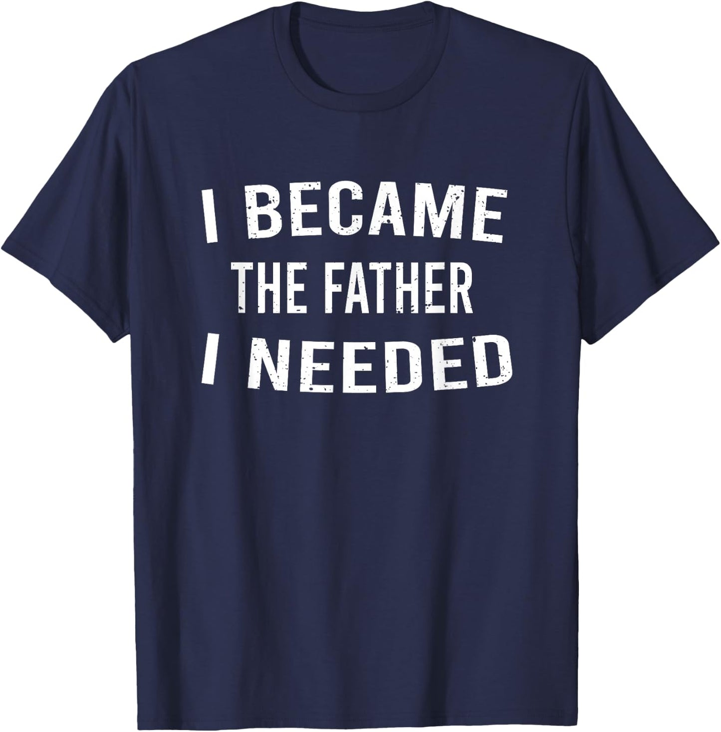 I Became The Father I Needed Funny Emotional Father's Day T-Shirt - T-Shirt | Navy