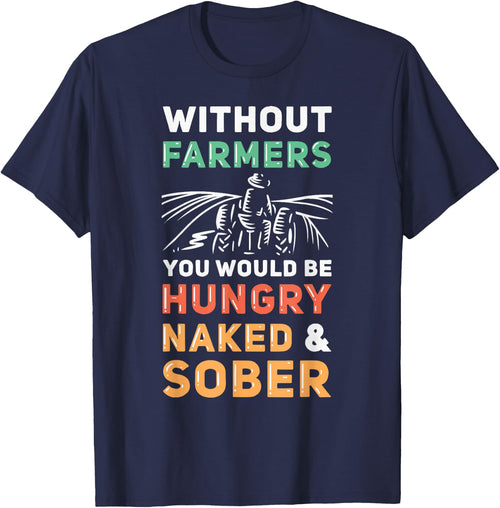 Without Farmers You Would Be Hungry Naked And Sober Farmer