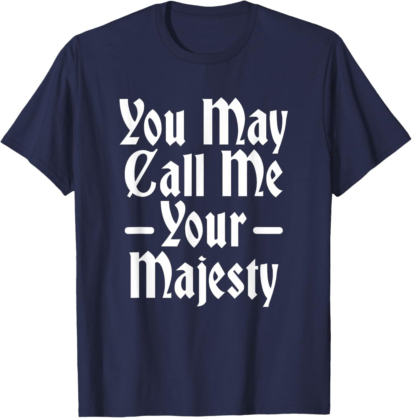 You May Call Me Your Majesty Funny Renaissance Festival T-Shirt - T-Shirt | Navy