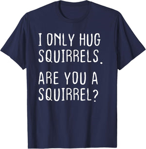 I only Hug Squirrels Are you a Squirrel? Funny Squirrels T-Shirt - T-Shirt | Navy