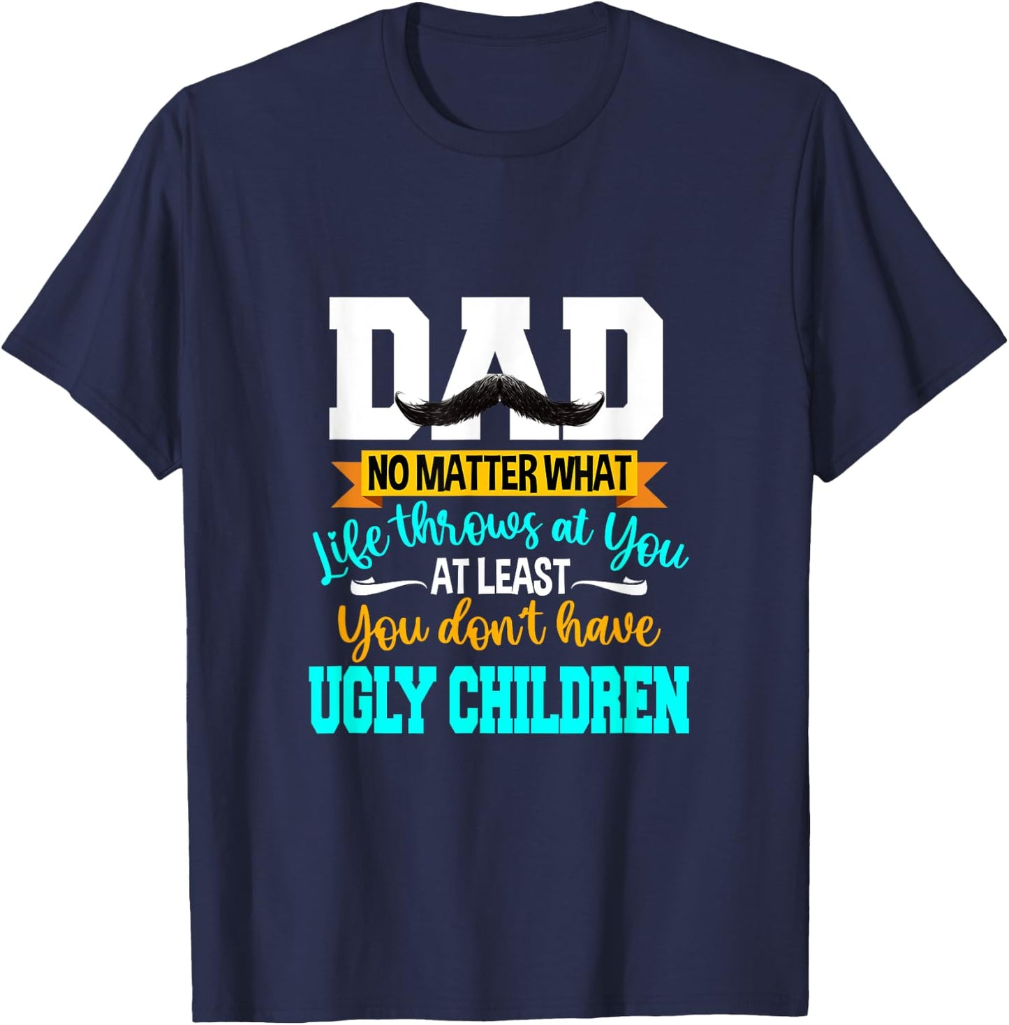Dad At Least You Don't Have Ugly Children Fathers Day T-Shirt - T-Shirt | Navy