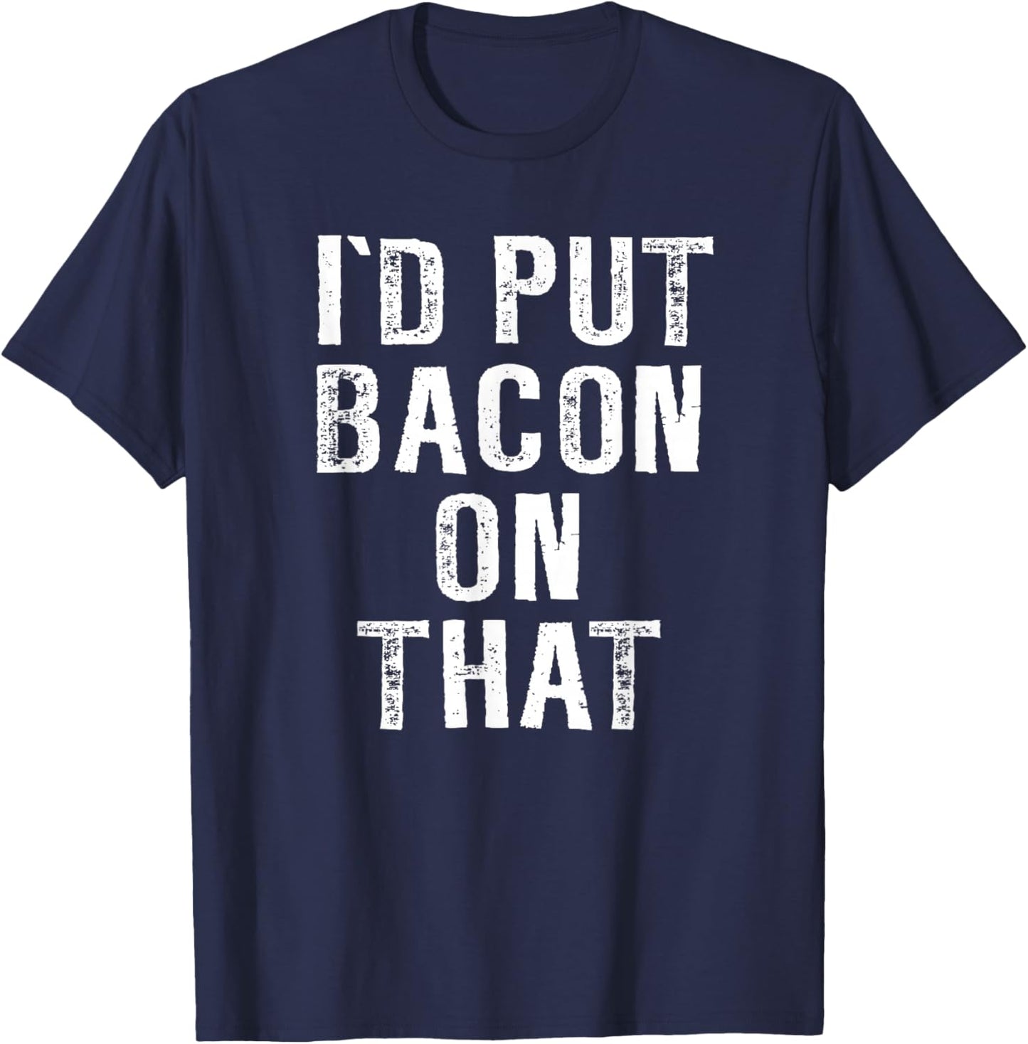 Bacon I'd Put Bacon On That Funny Bacon Gifts T-Shirt - T-Shirt | Navy