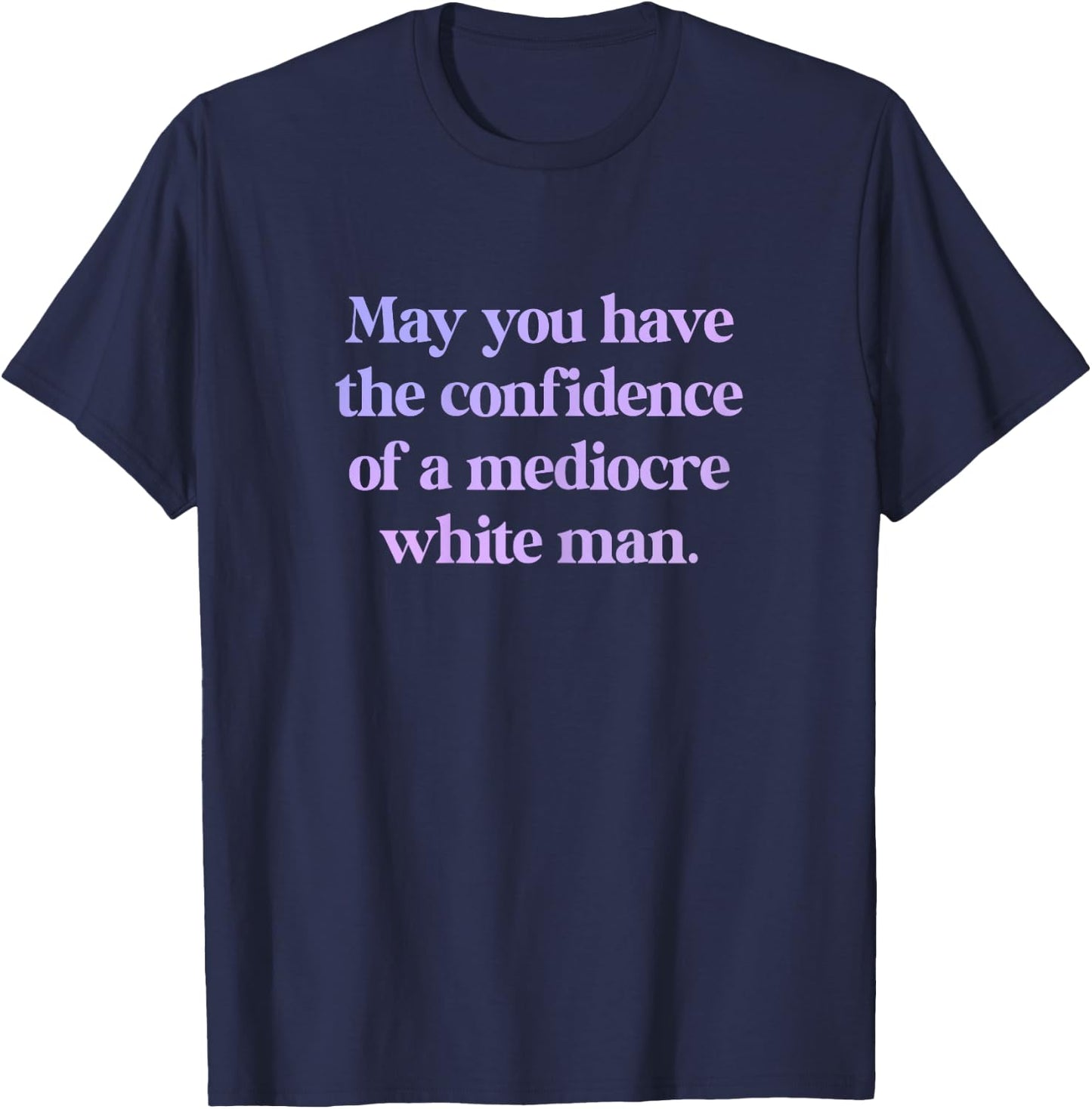 May You Have The Confidence of a Mediocre White Man Feminist , black T-Shirt - T-Shirt | Navy