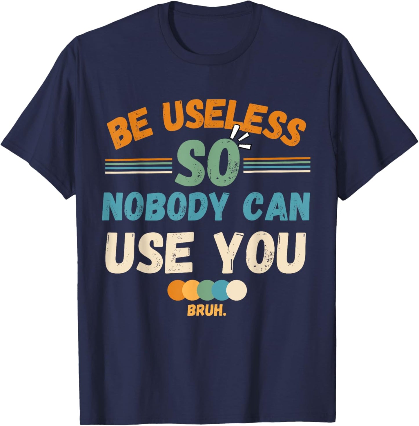 Be Useless So Nobody Can Use You Sarcstic Funny Quote T-Shirt - T-Shirt | Navy