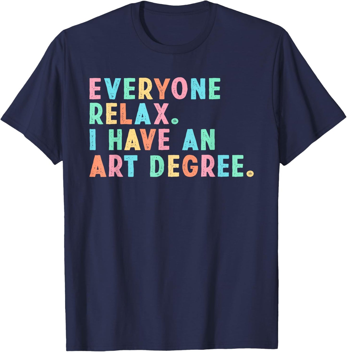 Everyone Relax I Have an Art Degree, Funny Paint Artist T-Shirt - T-Shirt | Navy