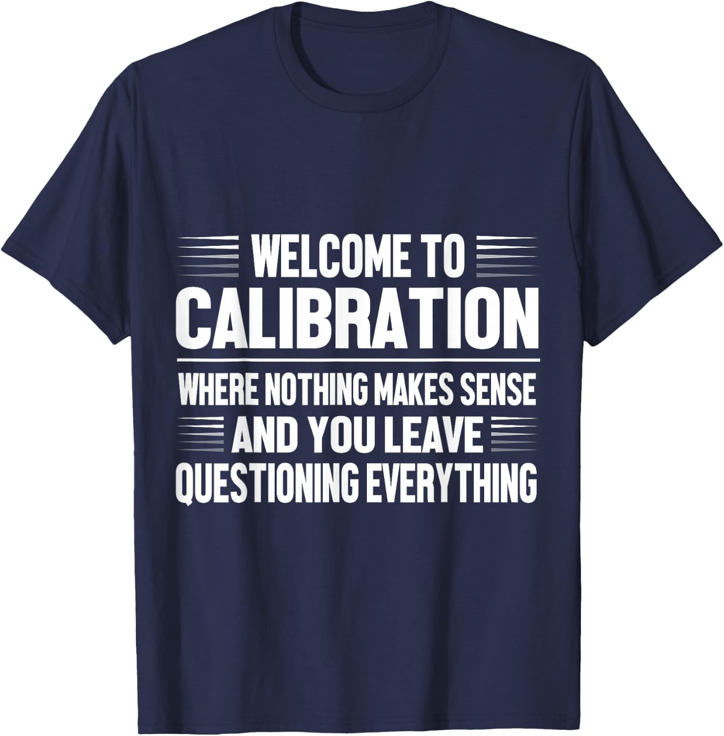 Welcome to Calibration Where Nothing Makes Sense T-Shirt - T-Shirt | Navy