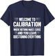 Welcome to Calibration Where Nothing Makes Sense T-Shirt - T-Shirt | Navy