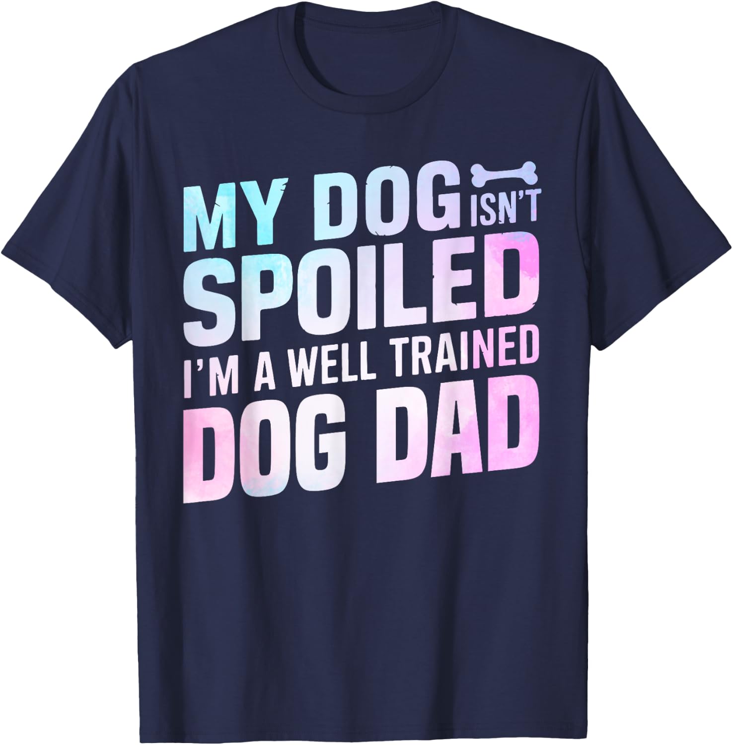 My Dog isnt spoiled im a well trained Dog Dad T-Shirt - T-Shirt | Navy