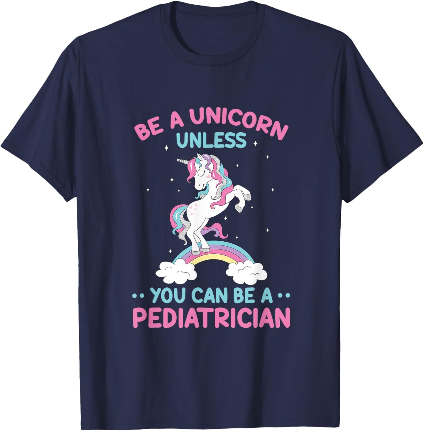 Pediatric Doctor Be A Unicorn Be A Pediatrician Physician T-Shirt - T-Shirt | Navy