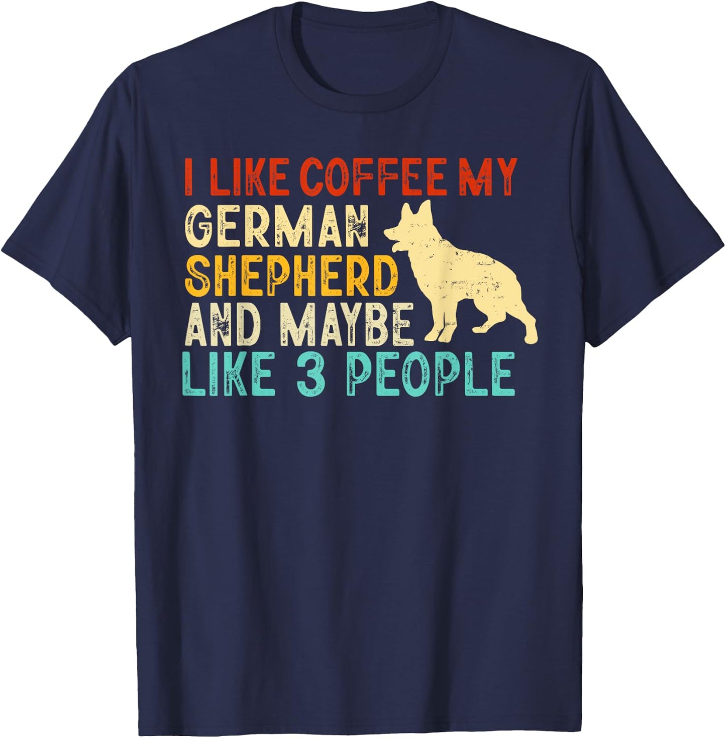 I like coffee my german shepherd and maybe 3 people T-Shirt - T-Shirt | Navy