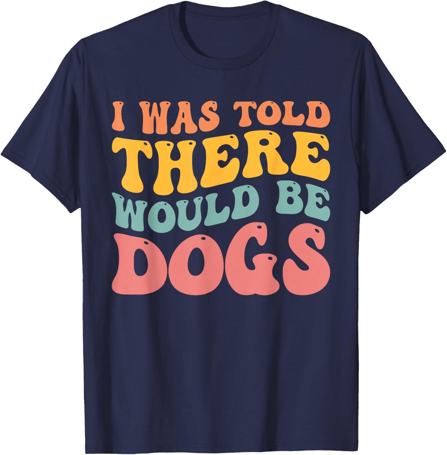 I Was Told There Would Be Dogs Funny Dog Lover Dog Owner T-Shirt - T-Shirt | Navy