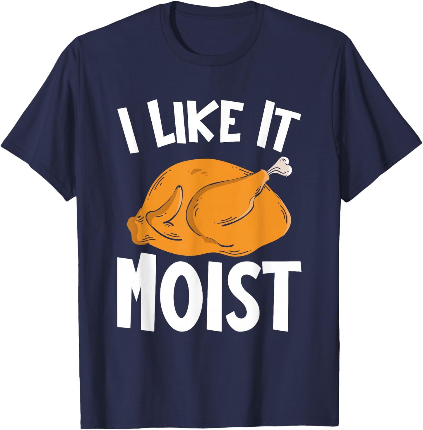 I Like It Moist Thanksgiving Costume Turkey Day Funny T-Shirt - T-Shirt | Navy