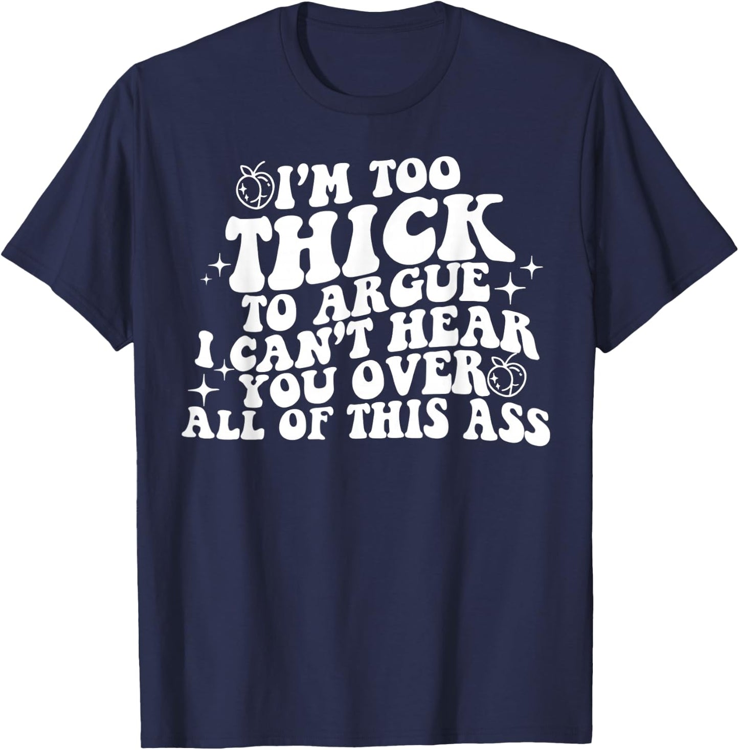 I'm Too Thick To Argue I Can't Hear You Over All Of This Ass T-Shirt - T-Shirt | Navy
