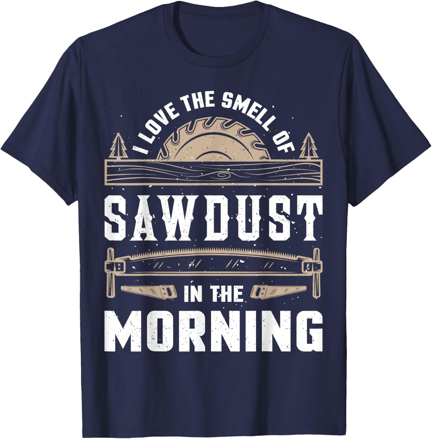 I Love the Smell Sawdust in the Morning T shirt Woodworking T-Shirt - T-Shirt | Navy