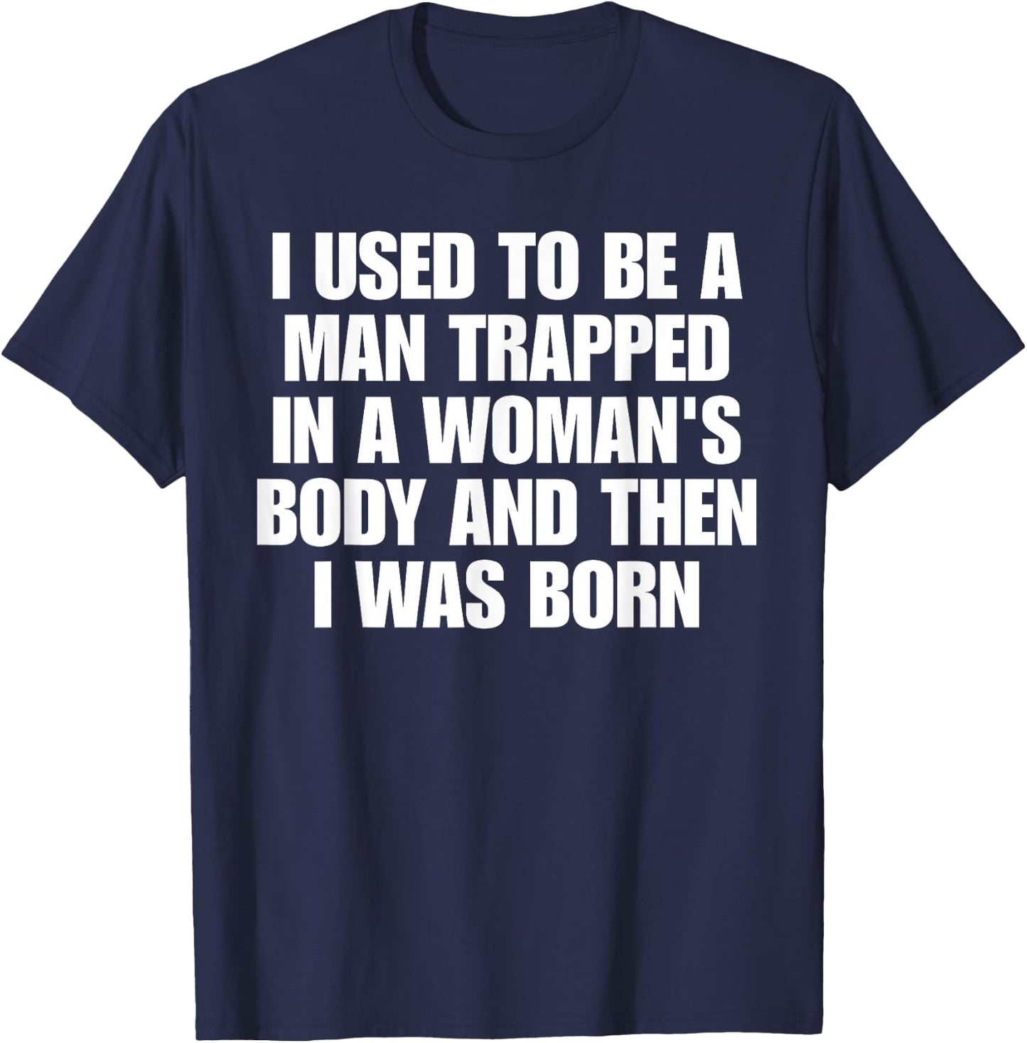 I Used to Be A Man Trapped in A Woman's Body and Then I was T-Shirt - T-Shirt | Navy