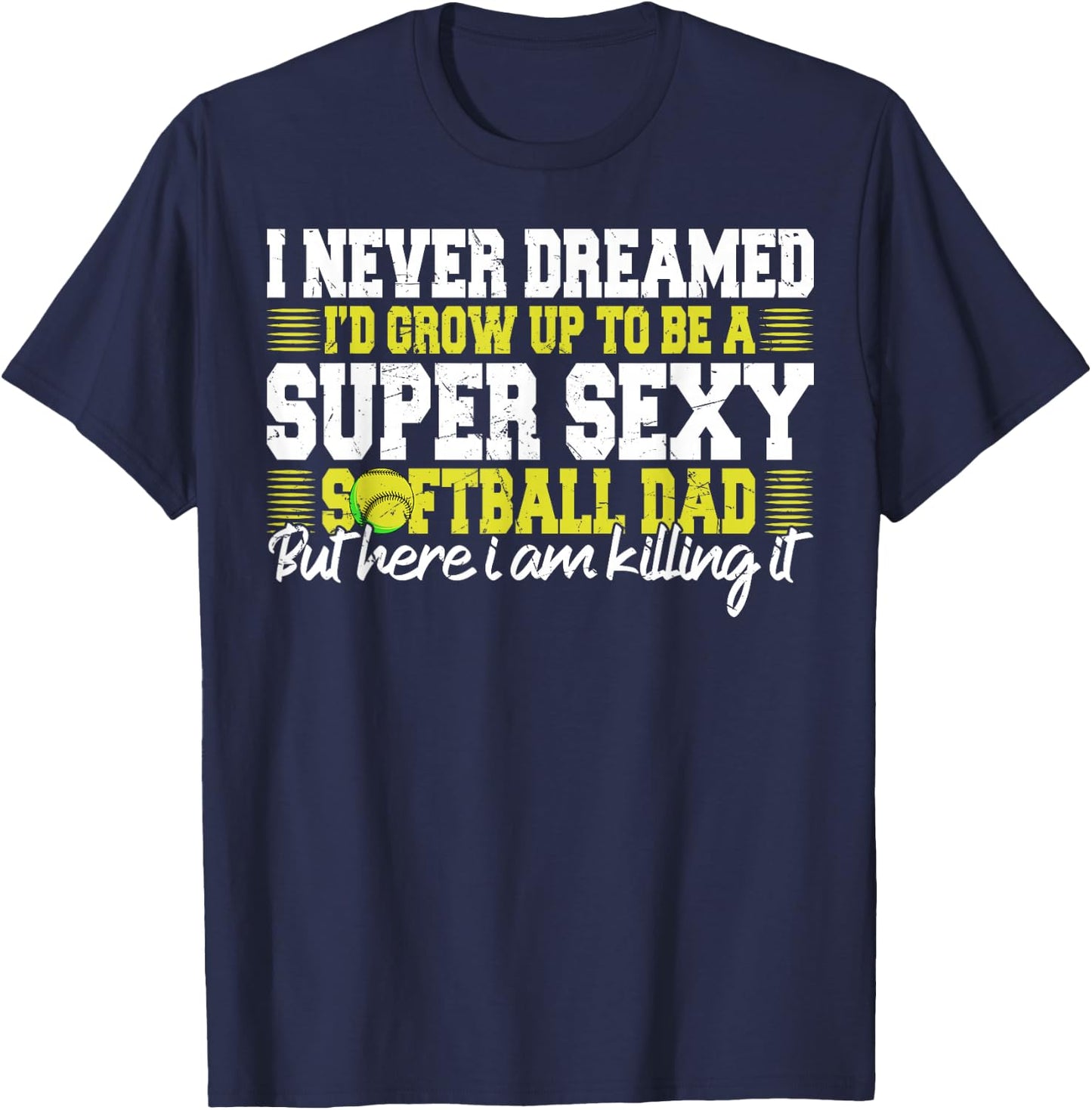I Never Dreamed I'd Grow Up To Be A Super Sexy Softball Dad T-Shirt - T-Shirt | Navy